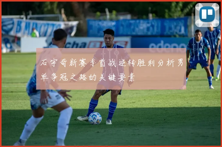 石宇奇新赛季首战逆转胜利分析男单争冠之路的关键要素