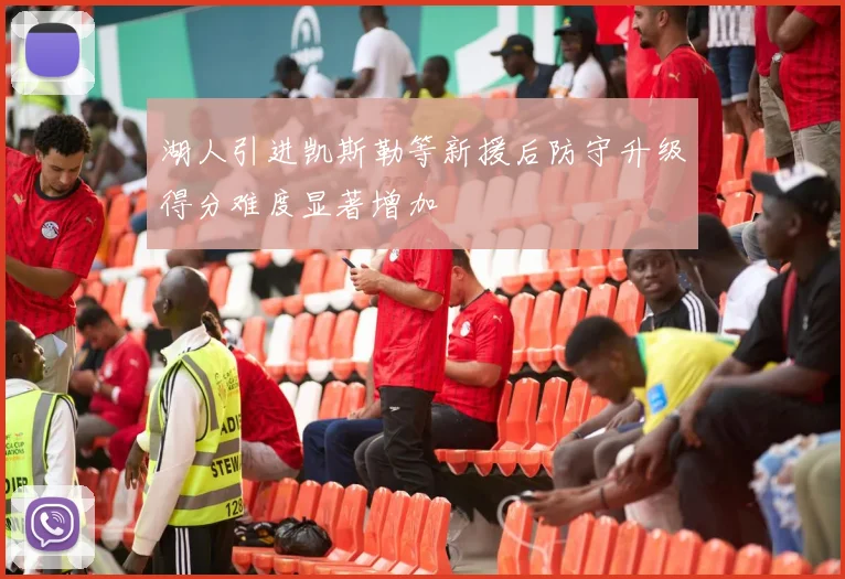 湖人引进凯斯勒等新援后防守升级得分难度显著增加