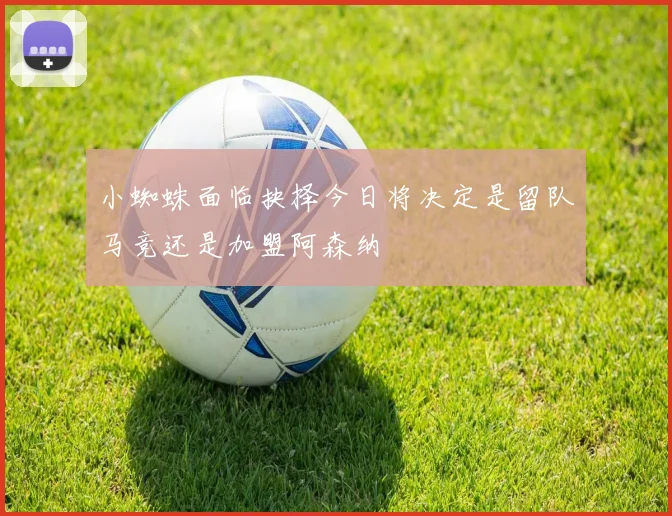 小蜘蛛面临抉择今日将决定是留队马竞还是加盟阿森纳