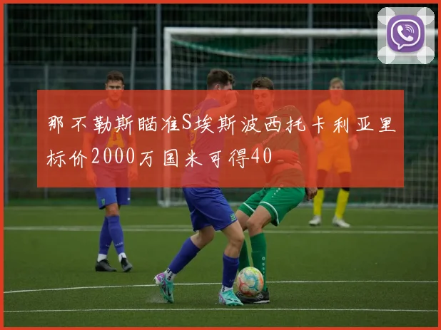 那不勒斯瞄准S埃斯波西托卡利亚里标价2000万国米可得40